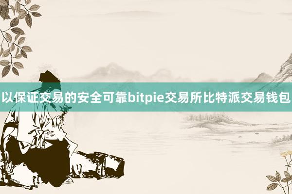 以保证交易的安全可靠bitpie交易所比特派交易钱包