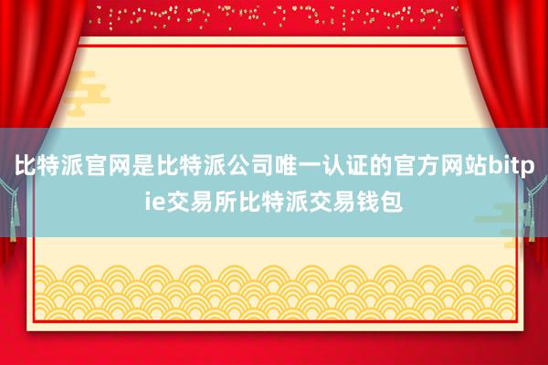 比特派官网是比特派公司唯一认证的官方网站bitpie交易所比特派交易钱包