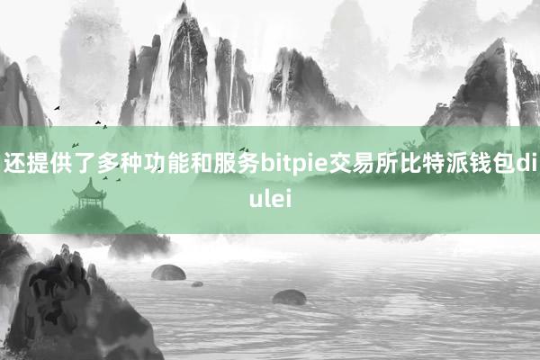 还提供了多种功能和服务bitpie交易所比特派钱包diulei