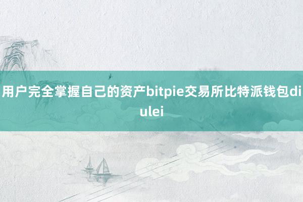 用户完全掌握自己的资产bitpie交易所比特派钱包diulei