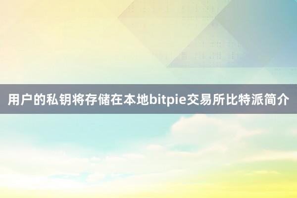 用户的私钥将存储在本地bitpie交易所比特派简介