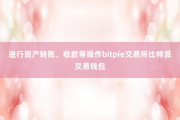 进行资产转账、收款等操作bitpie交易所比特派交易钱包