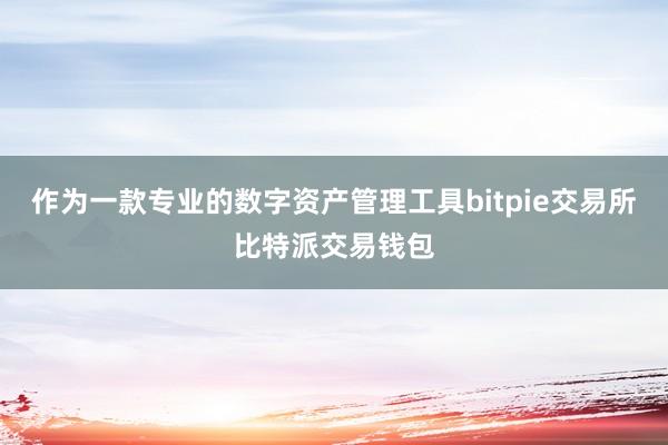 作为一款专业的数字资产管理工具bitpie交易所比特派交易钱包