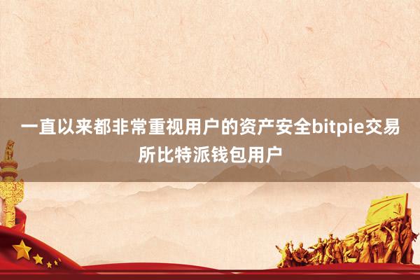 一直以来都非常重视用户的资产安全bitpie交易所比特派钱包用户