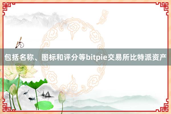 包括名称、图标和评分等bitpie交易所比特派资产