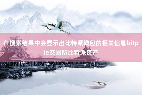 在搜索结果中会显示出比特派钱包的相关信息bitpie交易所比特派资产