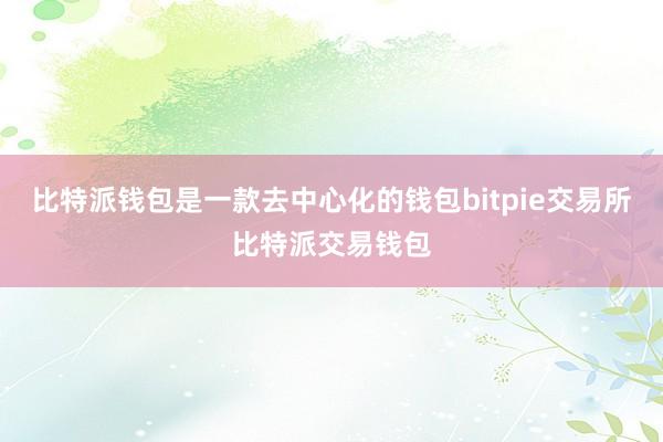 比特派钱包是一款去中心化的钱包bitpie交易所比特派交易钱包