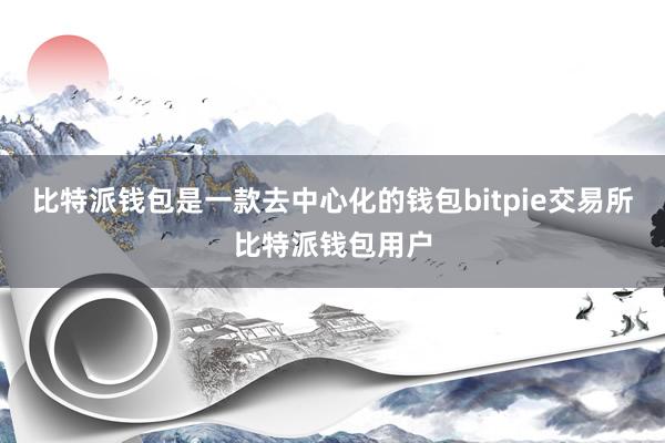 比特派钱包是一款去中心化的钱包bitpie交易所比特派钱包用户