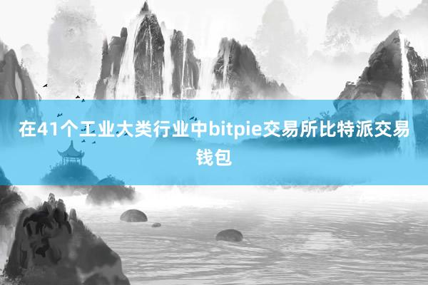 在41个工业大类行业中bitpie交易所比特派交易钱包