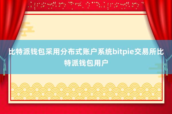 比特派钱包采用分布式账户系统bitpie交易所比特派钱包用户