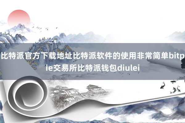 比特派官方下载地址比特派软件的使用非常简单bitpie交易所比特派钱包diulei