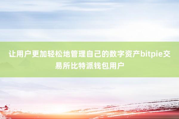 让用户更加轻松地管理自己的数字资产bitpie交易所比特派钱包用户