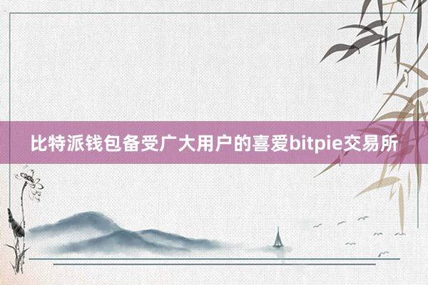 比特派钱包备受广大用户的喜爱bitpie交易所