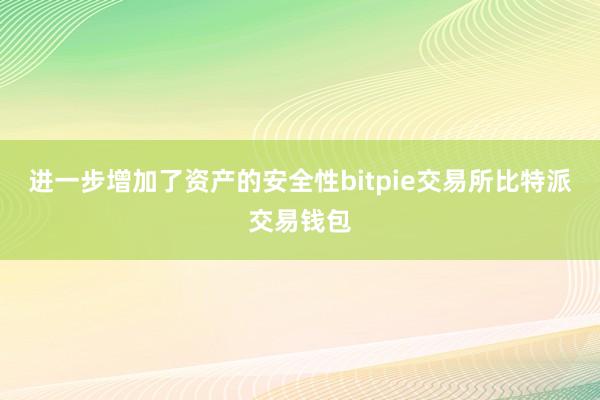 进一步增加了资产的安全性bitpie交易所比特派交易钱包