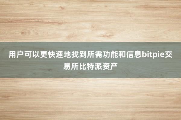 用户可以更快速地找到所需功能和信息bitpie交易所比特派资产