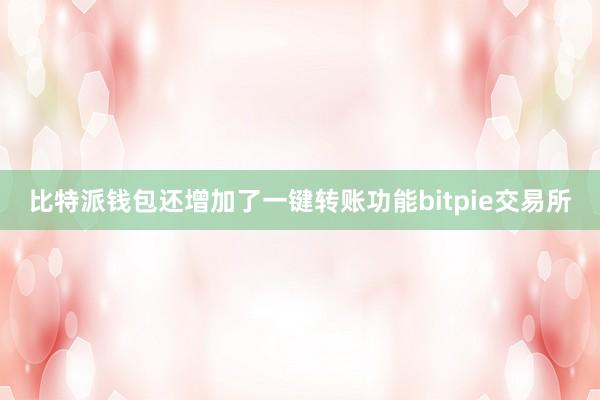 比特派钱包还增加了一键转账功能bitpie交易所