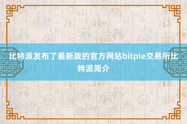 比特派发布了最新版的官方网站bitpie交易所比特派简介