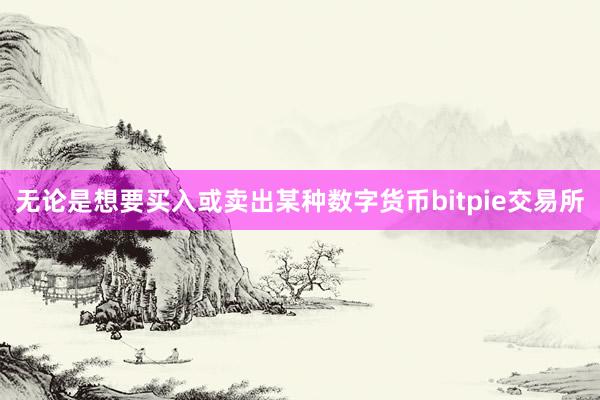 无论是想要买入或卖出某种数字货币bitpie交易所