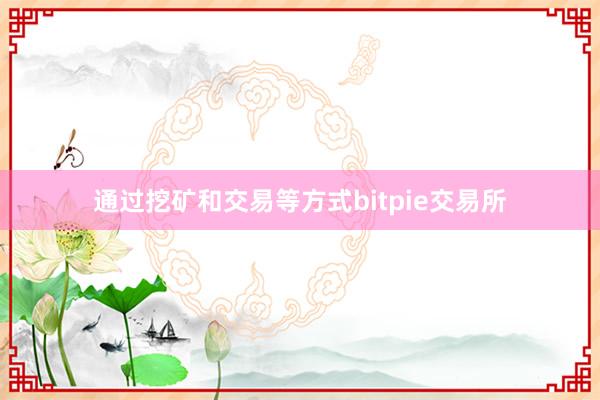 通过挖矿和交易等方式bitpie交易所