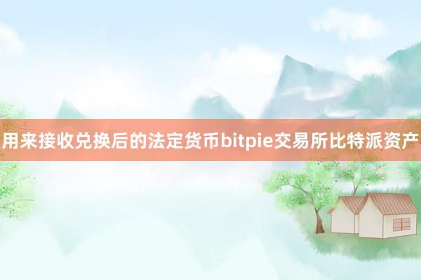 用来接收兑换后的法定货币bitpie交易所比特派资产