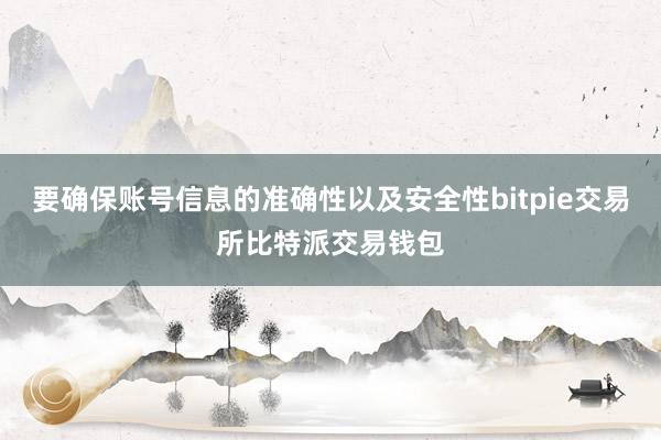 要确保账号信息的准确性以及安全性bitpie交易所比特派交易钱包