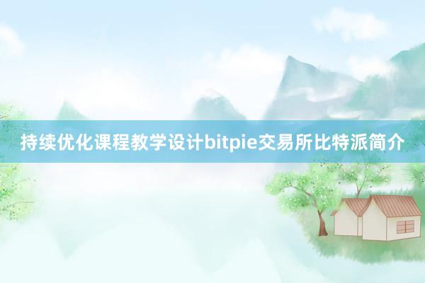 持续优化课程教学设计bitpie交易所比特派简介