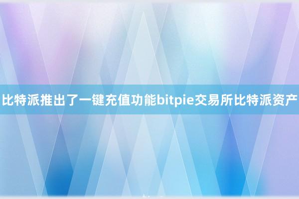 比特派推出了一键充值功能bitpie交易所比特派资产