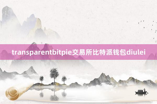 transparentbitpie交易所比特派钱包diulei