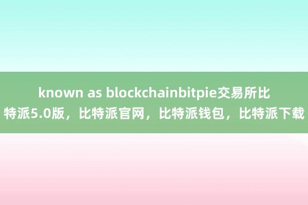 known as blockchainbitpie交易所比特派5.0版，比特派官网，比特派钱包，比特派下载