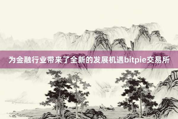 为金融行业带来了全新的发展机遇bitpie交易所