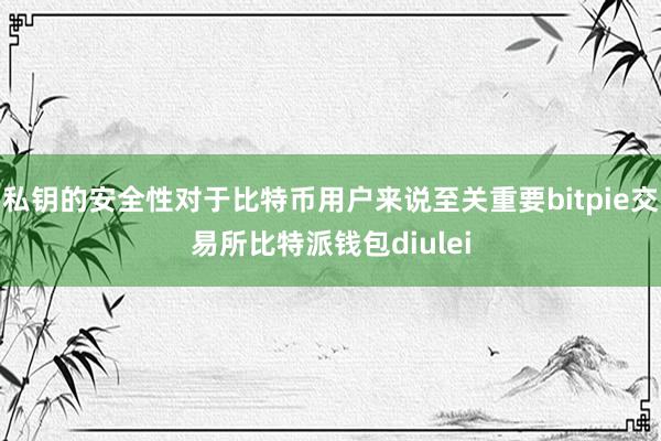 私钥的安全性对于比特币用户来说至关重要bitpie交易所比特派钱包diulei