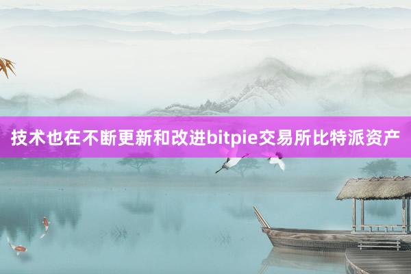 技术也在不断更新和改进bitpie交易所比特派资产