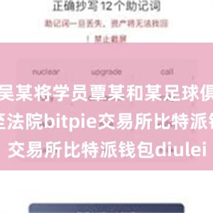 吴某将学员覃某和某足球俱乐部诉至法院bitpie交易所比特派钱包diulei