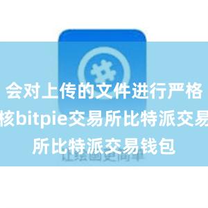 会对上传的文件进行严格的审核bitpie交易所比特派交易钱包