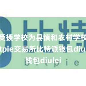 受援学校为县镇和农村学校bitpie交易所比特派钱包diulei