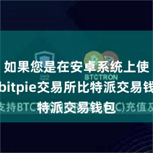 如果您是在安卓系统上使用bitpie交易所比特派交易钱包