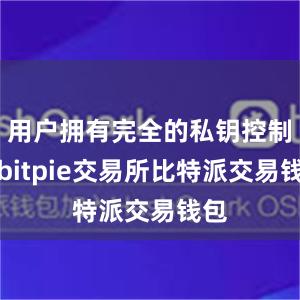 用户拥有完全的私钥控制权bitpie交易所比特派交易钱包