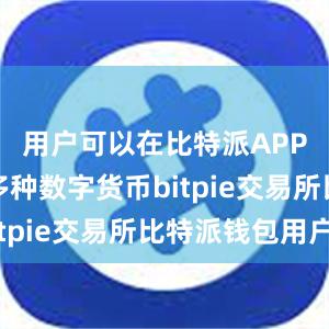 用户可以在比特派APP上交易多种数字货币bitpie交易所比特派钱包用户