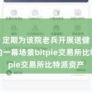 定期为该院老兵开展送健康活动的一幕场景bitpie交易所比特派资产