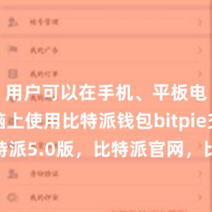 用户可以在手机、平板电脑或电脑上使用比特派钱包bitpie交易所比特派5.0版，比特派官网，比特派钱包，比特派下载