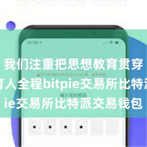 我们注重把思想教育贯穿到教学育人全程bitpie交易所比特派交易钱包