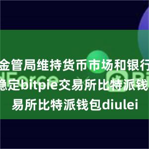 金管局维持货币市场和银行体系的稳定bitpie交易所比特派钱包diulei