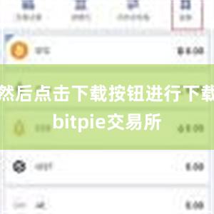 然后点击下载按钮进行下载bitpie交易所