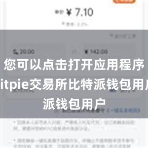 您可以点击打开应用程序bitpie交易所比特派钱包用户