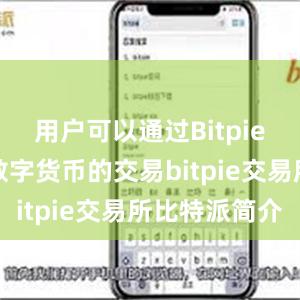 用户可以通过Bitpie钱包参与数字货币的交易bitpie交易所比特派简介