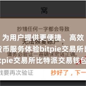 为用户提供更便捷、高效的数字货币服务体验bitpie交易所比特派交易钱包