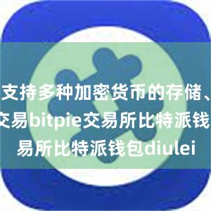 支持多种加密货币的存储、转账和交易bitpie交易所比特派钱包diulei