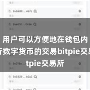 用户可以方便地在钱包内进行数字货币的交易bitpie交易所