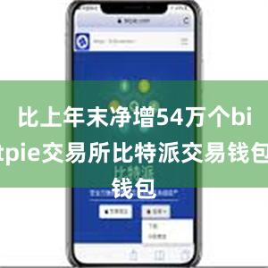 比上年末净增54万个bitpie交易所比特派交易钱包