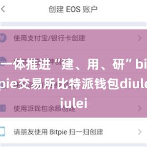 一体推进“建、用、研”bitpie交易所比特派钱包diulei